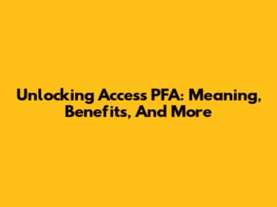 Unlocking Access PFA: Meaning, Benefits, And More