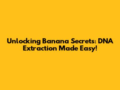 Unlocking Banana Secrets: DNA Extraction Made Easy!