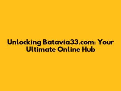 Unlocking Batavia33.com: Your Ultimate Online Hub