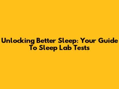 Unlocking Better Sleep: Your Guide To Sleep Lab Tests