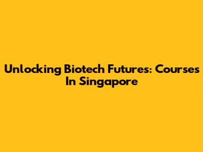 Unlocking Biotech Futures: Courses In Singapore