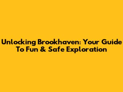 Unlocking Brookhaven: Your Guide To Fun & Safe Exploration