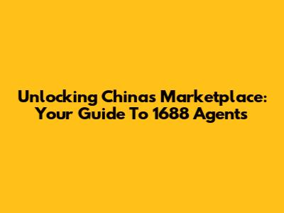 Unlocking China's Marketplace: Your Guide To 1688 Agents