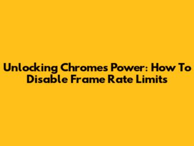 Unlocking Chrome's Power: How To Disable Frame Rate Limits