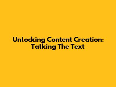 Unlocking Content Creation: Talking The Text