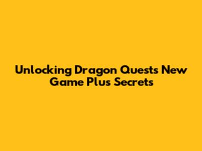 Unlocking Dragon Quest's New Game Plus Secrets
