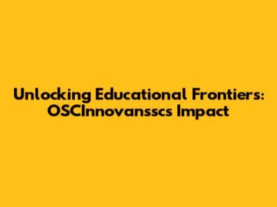 Unlocking Educational Frontiers: OSCInnovanssc's Impact