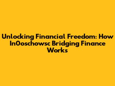 Unlocking Financial Freedom: How In0oschowsc Bridging Finance Works