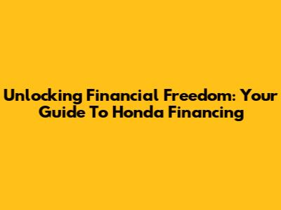 Unlocking Financial Freedom: Your Guide To Honda Financing