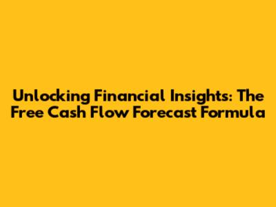 Unlocking Financial Insights: The Free Cash Flow Forecast Formula