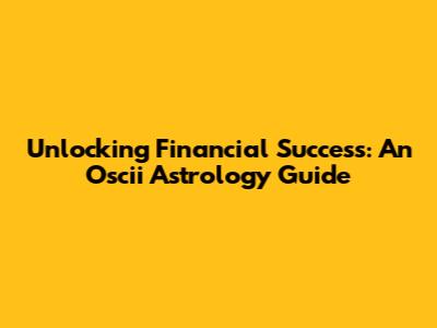 Unlocking Financial Success: An Oscii Astrology Guide