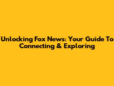 Unlocking Fox News: Your Guide To Connecting & Exploring