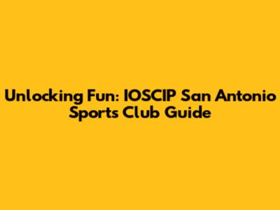 Unlocking Fun: IOSCIP San Antonio Sports Club Guide