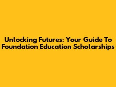 Unlocking Futures: Your Guide To Foundation Education Scholarships
