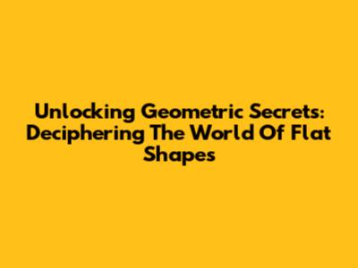 Unlocking Geometric Secrets: Deciphering The World Of Flat Shapes