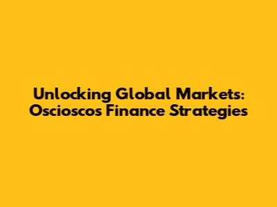 Unlocking Global Markets: Osciosco's Finance Strategies