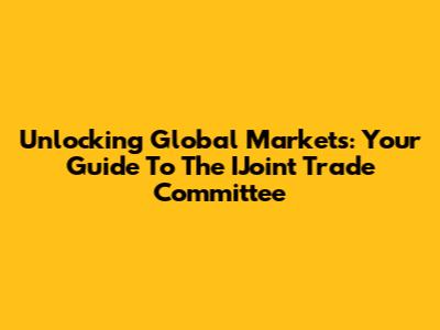 Unlocking Global Markets: Your Guide To The IJoint Trade Committee