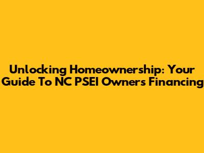 Unlocking Homeownership: Your Guide To NC PSEI Owners' Financing