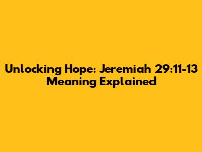 Unlocking Hope: Jeremiah 29:11-13 Meaning Explained