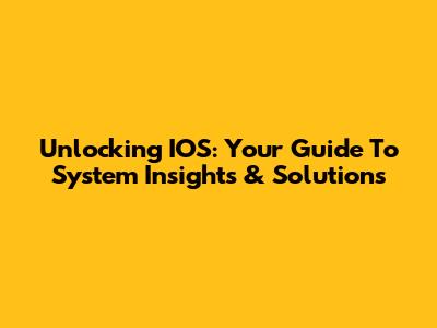 Unlocking IOS: Your Guide To System Insights & Solutions