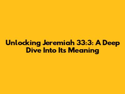 Unlocking Jeremiah 33:3: A Deep Dive Into Its Meaning