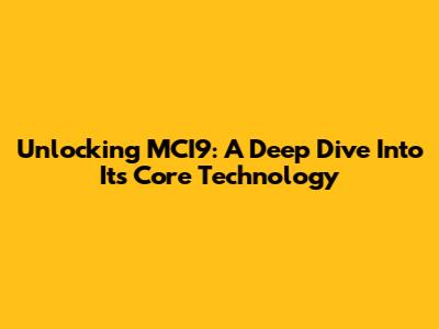Unlocking MCI9: A Deep Dive Into Its Core Technology