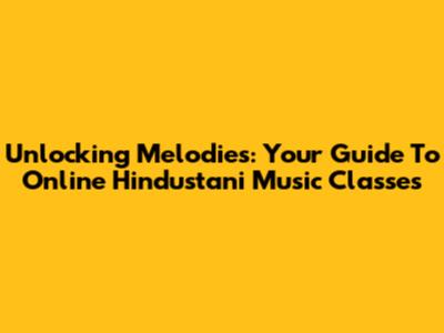 Unlocking Melodies: Your Guide To Online Hindustani Music Classes