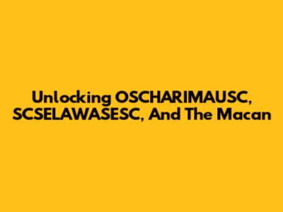 Unlocking OSCHARIMAUSC, SCSELAWASESC, And The Macan