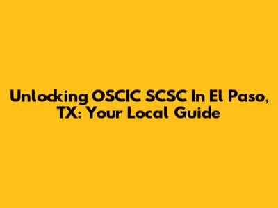 Unlocking OSCIC SCSC In El Paso, TX: Your Local Guide