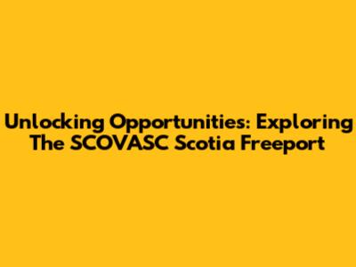 Unlocking Opportunities: Exploring The SCOVASC Scotia Freeport