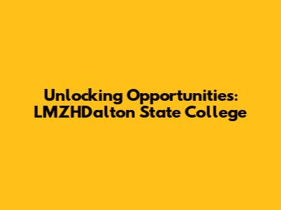 Unlocking Opportunities: LMZHDalton State College