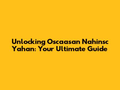 Unlocking Oscaasan Nahinsc Yahan: Your Ultimate Guide