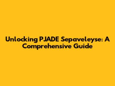 Unlocking PJADE Sepaveleyse: A Comprehensive Guide