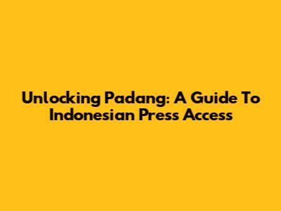 Unlocking Padang: A Guide To Indonesian Press Access