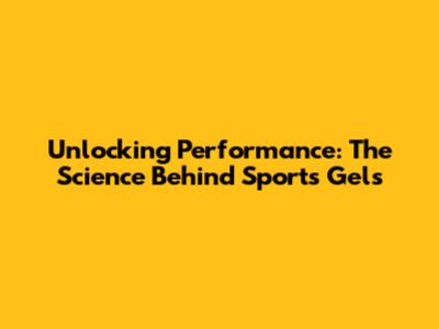 Unlocking Performance: The Science Behind Sports Gels