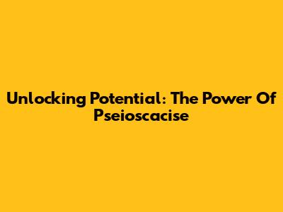 Unlocking Potential: The Power Of Pseioscacise