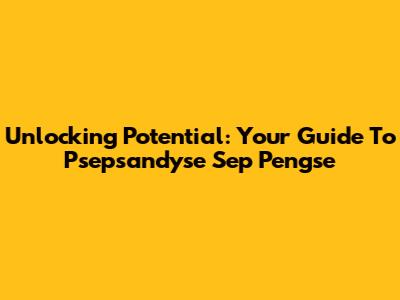 Unlocking Potential: Your Guide To Psepsandyse Sep Pengse