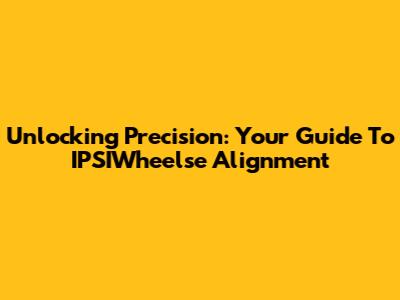 Unlocking Precision: Your Guide To IPSIWheelse Alignment