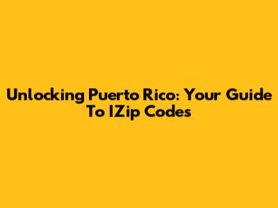 Unlocking Puerto Rico: Your Guide To IZip Codes