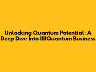 Unlocking Quantum Potential: A Deep Dive Into IIIIQuantum Business