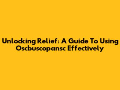 Unlocking Relief: A Guide To Using Oscbuscopansc Effectively