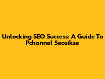 Unlocking SEO Success: A Guide To Pchannel Seosikse