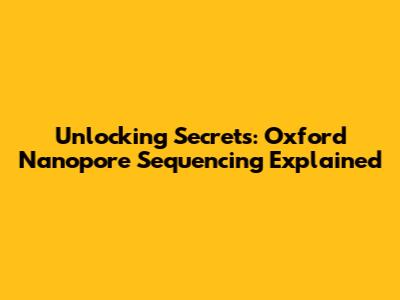 Unlocking Secrets: Oxford Nanopore Sequencing Explained