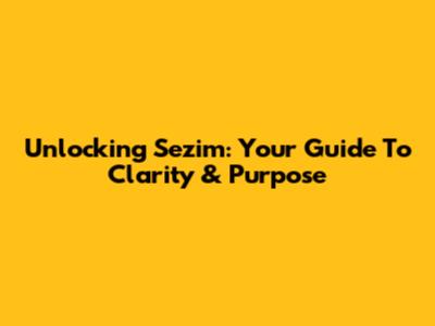 Unlocking Sezim: Your Guide To Clarity & Purpose