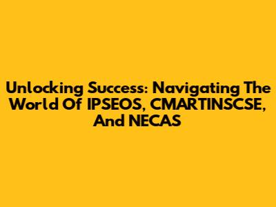Unlocking Success: Navigating The World Of IPSEOS, CMARTINSCSE, And NECAS
