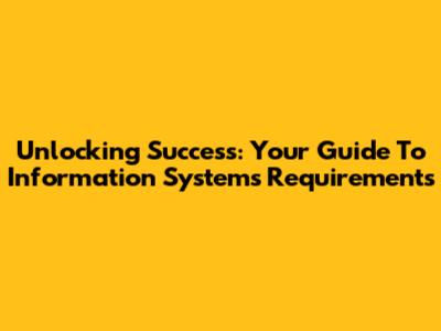 Unlocking Success: Your Guide To Information Systems Requirements