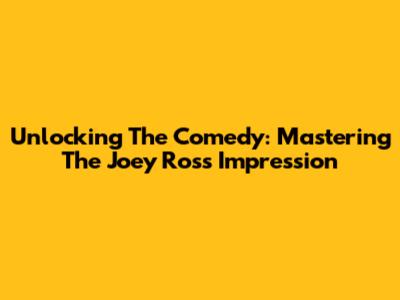 Unlocking The Comedy: Mastering The Joey Ross Impression