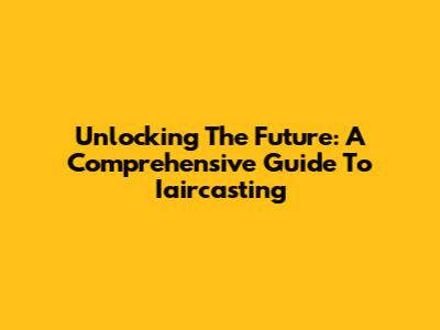 Unlocking The Future: A Comprehensive Guide To Iaircasting