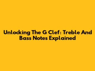 Unlocking The G Clef: Treble And Bass Notes Explained