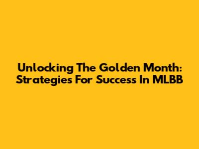 Unlocking The Golden Month: Strategies For Success In MLBB
